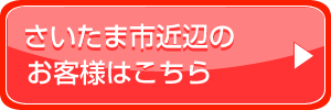 さいたま市近辺のお客様はこちら